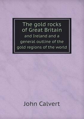 Book cover for The gold rocks of Great Britain and Ireland and a general outline of the gold regions of the world