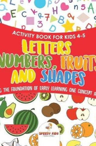 Cover of Activity Book for Kids 4-5. Letters, Numbers, Fruits and Shapes. Building the Foundation of Early Learning One Concept at a Time. Includes Coloring and Connect the Dots Exercises