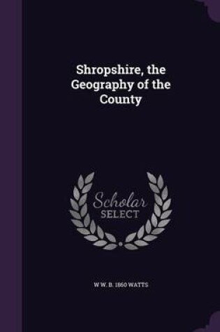 Cover of Shropshire, the Geography of the County