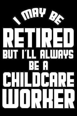 Book cover for I May Be Retired But I'll Always Be A Childcare Worker