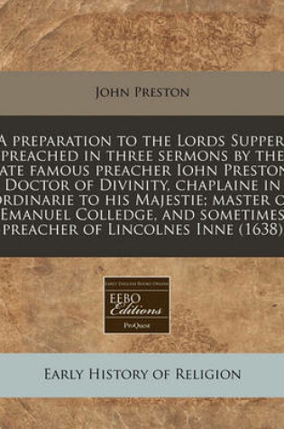 Cover of A Preparation to the Lords Supper; Preached in Three Sermons by the Late Famous Preacher Iohn Preston, Doctor of Divinity, Chaplaine in Ordinarie to His Majestie; Master of Emanuel Colledge, and Sometimes Preacher of Lincolnes Inne (1638)