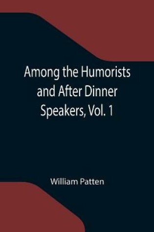 Cover of Among the Humorists and After Dinner Speakers, Vol. 1; A New Collection of Humorous Stories and Anecdotes