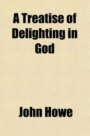 Cover of A Treatise of Delighting in God; Three Lines of Biblical Quotations (a Practical Treatise on the Love of God, as Connected with the Happiness of Man.)