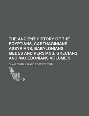 Book cover for The Ancient History of the Eqyptians, Carthaginians, Assyrians, Babylonians, Medes and Persians, Grecians, and Macedonians Volume 5