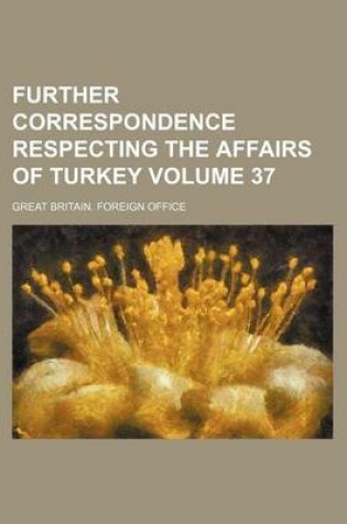 Cover of Further Correspondence Respecting the Affairs of Turkey Volume 37