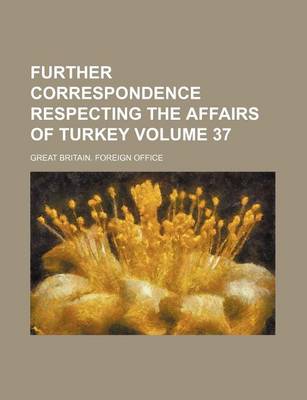 Book cover for Further Correspondence Respecting the Affairs of Turkey Volume 37