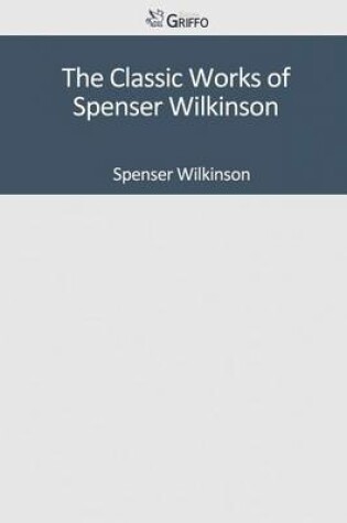 Cover of The Classic Works of Spenser Wilkinson