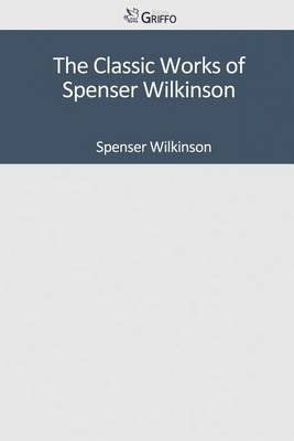 Book cover for The Classic Works of Spenser Wilkinson