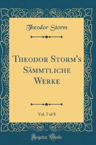 Cover of Theodor Storm's Sämmtliche Werke, Vol. 7 of 8 (Classic Reprint)