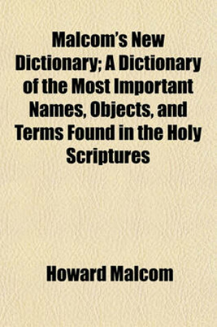 Cover of Malcom's New Dictionary; A Dictionary of the Most Important Names, Objects, and Terms Found in the Holy Scriptures