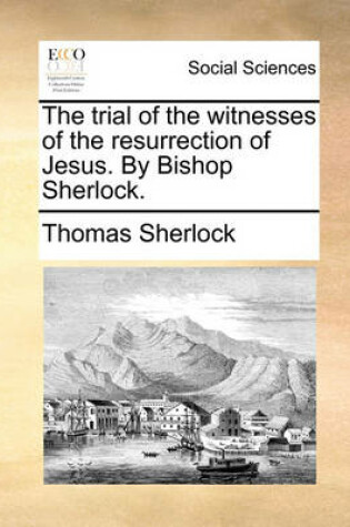 Cover of The Trial of the Witnesses of the Resurrection of Jesus. by Bishop Sherlock.