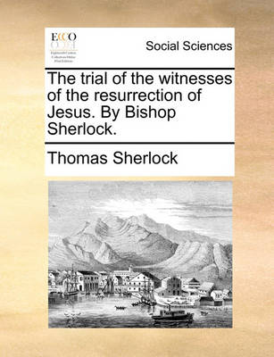 Book cover for The Trial of the Witnesses of the Resurrection of Jesus. by Bishop Sherlock.