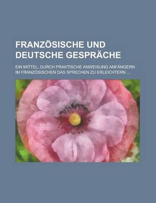 Book cover for Franzosische Und Deutsche Gesprache; Ein Mittel, Durch Praktische Anweisung Anfangern Im Franzosischen Das Sprechen Zu Erleichtern ...