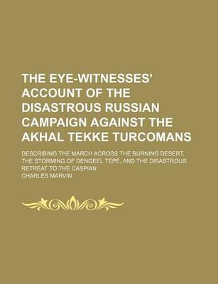 Book cover for The Eye-Witnesses' Account of the Disastrous Russian Campaign Against the Akhal Tekke Turcomans; Describing the March Across the Burning Desert, the Storming of Dengeel Tepe, and the Disastrous Retreat to the Caspian