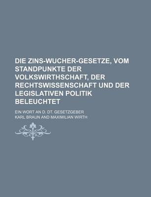 Book cover for Die Zins-Wucher-Gesetze, Vom Standpunkte Der Volkswirthschaft, Der Rechtswissenschaft Und Der Legislativen Politik Beleuchtet; Ein Wort an D. Dt. Gesetzgeber