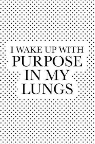 Cover of I Wake Up with Purpose in My Lungs