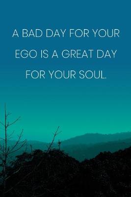 Book cover for Inspirational Quote Notebook - 'A Bad Day For Your Ego Is A Great Day For Your Soul.' - Inspirational Journal to Write in