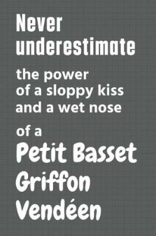 Cover of Never underestimate the power of a sloppy kiss and a wet nose of a Petit Basset Griffon Vendéen