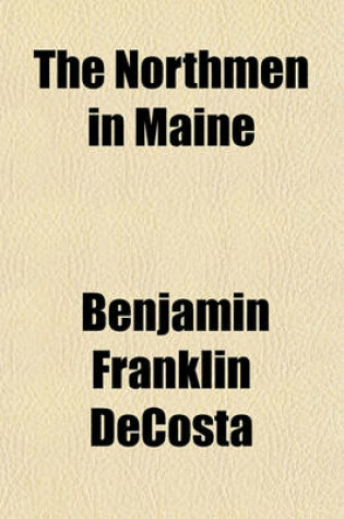 Cover of The Northmen in Maine; A Critical Examination of Views Expressed in Connection with the Subject by Dr. J.H. Kohl to Which Are Added Criticisms on Other Portions of the Work, and a Chapter on the Discovery of Massachusetts Bay