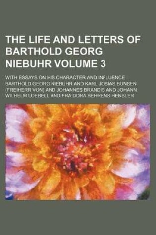 Cover of The Life and Letters of Barthold Georg Niebuhr Volume 3; With Essays on His Character and Influence