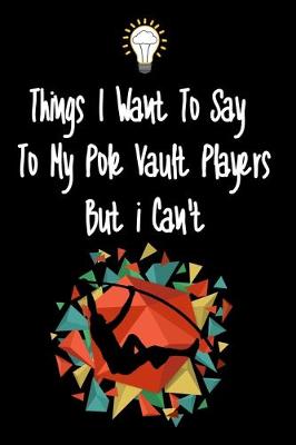 Book cover for Things I want To Say To My Pole Vault Players But I Can't