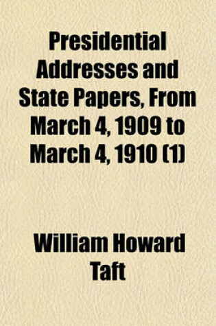 Cover of Presidential Addresses and State Papers, from March 4, 1909 to March 4, 1910 (Volume 1)