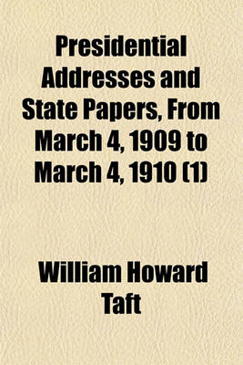 Book cover for Presidential Addresses and State Papers, from March 4, 1909 to March 4, 1910 (Volume 1)
