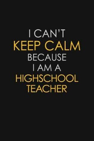 Cover of I Can't Keep Calm Because I Am A Highschool Teacher