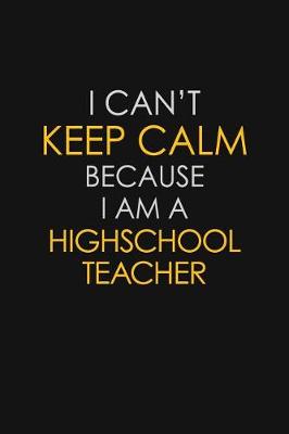 Book cover for I Can't Keep Calm Because I Am A Highschool Teacher