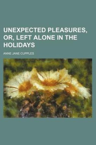 Cover of Unexpected Pleasures, Or, Left Alone in the Holidays