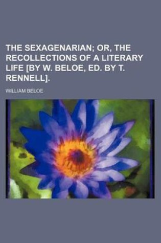 Cover of The Sexagenarian; Or, the Recollections of a Literary Life [By W. Beloe, Ed. by T. Rennell].