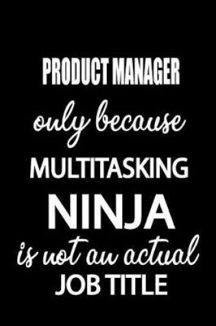 Cover of Product Manager Only Because Multitasking Ninja Is Not an Actual Job Title