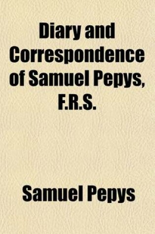 Cover of Diary and Correspondence of Samuel Pepys, F.R.S. (Volume 2; V. 1662-1665); Secretary to the Admiralty in the Reigns of Charles II. and James II. with a Life and Notes