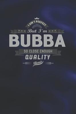 Book cover for I Ain't Perfect But I'm A Bubba So Close Enough Quality Classic