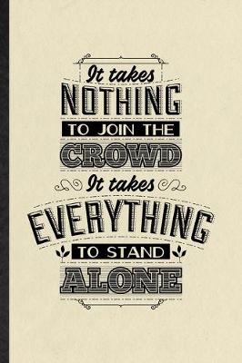 Book cover for It Takes Nothing to Join the Crowd It Takes Everything to Stand Alone