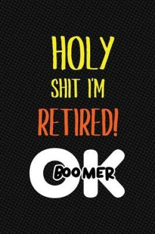 Cover of Holy Shit I'm Retired! OK Boomer