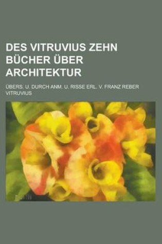 Cover of Des Vitruvius Zehn Bucher Uber Architektur; Ubers. U. Durch Anm. U. Risse Erl. V. Franz Reber