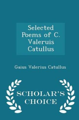 Cover of Selected Poems of C. Valeruis Catullus - Scholar's Choice Edition