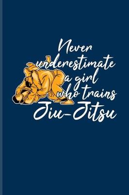 Book cover for Never Underestimate A Girl Who Trains Jiu-Jitsu