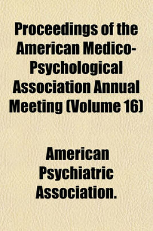 Cover of Proceedings of the American Medico-Psychological Association Annual Meeting (Volume 16)