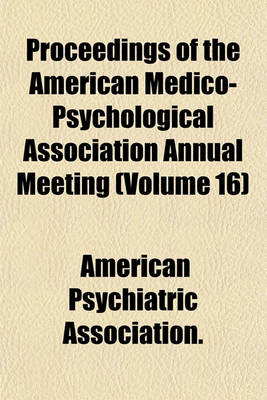 Book cover for Proceedings of the American Medico-Psychological Association Annual Meeting (Volume 16)