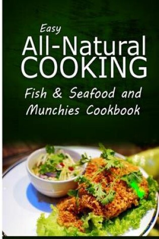 Cover of Easy All-Natural Cooking - Fish & Seafood and Munchies Cookbook