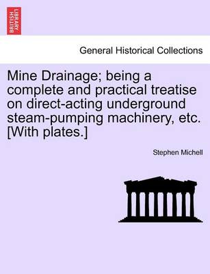 Book cover for Mine Drainage; Being a Complete and Practical Treatise on Direct-Acting Underground Steam-Pumping Machinery, Etc. [With Plates.]