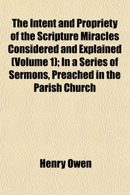 Book cover for The Intent and Propriety of the Scripture Miracles Considered and Explained (Volume 1); In a Series of Sermons, Preached in the Parish Church
