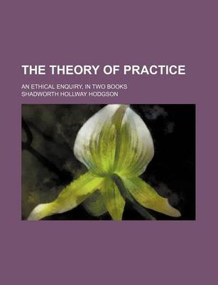 Book cover for The Theory of Practice (Volume 2); An Ethical Enquiry, in Two Books