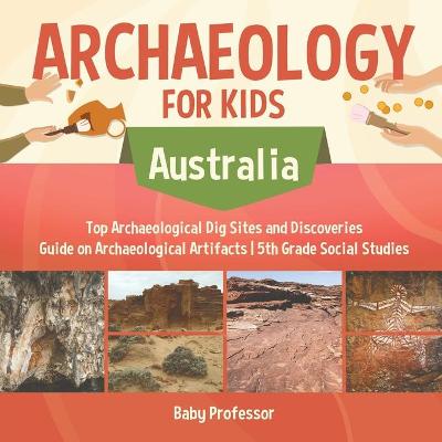 Cover of Archaeology for Kids - Australia - Top Archaeological Dig Sites and Discoveries Guide on Archaeological Artifacts 5th Grade Social Studies