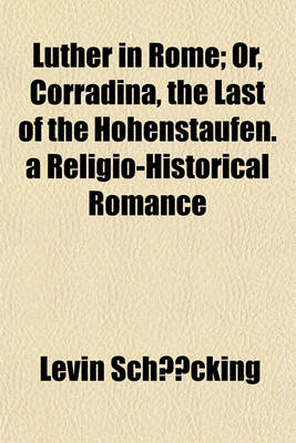 Book cover for Luther in Rome; Or, Corradina, the Last of the Hohenstaufen. a Religio-Historical Romance