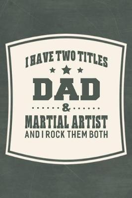 Book cover for I Have Two Titles Dad & Martial Artist And I Rock Them Both