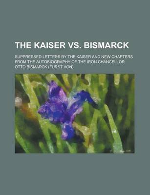 Book cover for The Kaiser vs. Bismarck; Suppressed Letters by the Kaiser and New Chapters from the Autobiography of the Iron Chancellor