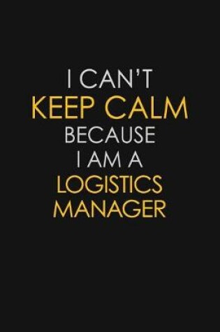 Cover of I Can't Keep Calm Because I Am A Logistics Manager